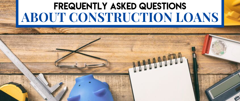 Frequently Asked Questions About Construction Loans
