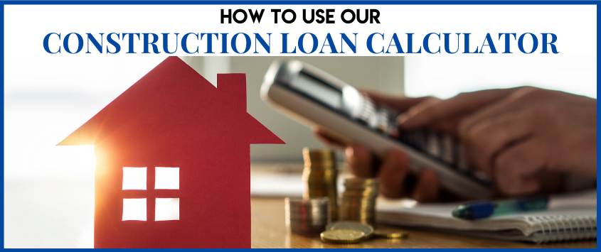 How To Use Our Construction Loan Calculator
