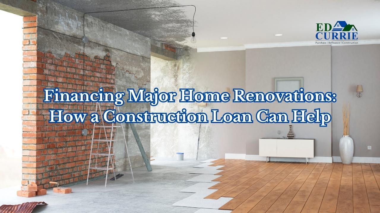 Financing Major Home Renovations: How a Construction Loan Can Help